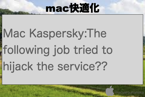 Mac Kaspersky:The following job tried to hijack the service??のイメージ