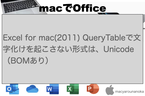 Excel for mac(2011) QueryTableで文字化けを起こさない形式は、Unicode（BOMあり）のイメージ
