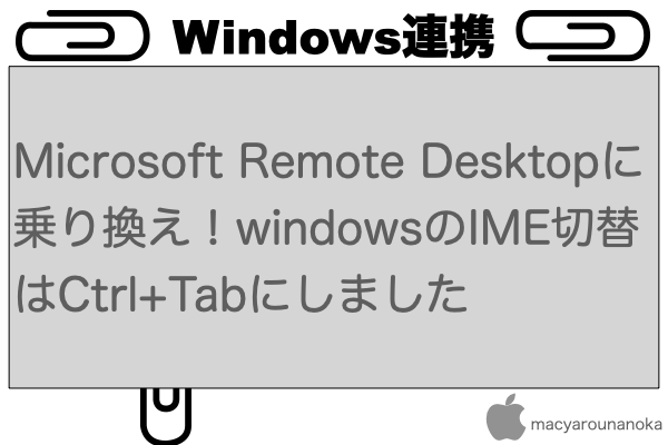 Microsoft Remote Desktopに乗り換え！windowsのIME切替はCtrl+Tabにしましたのイメージ