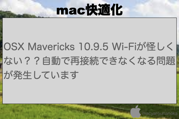 OSX Mavericks 10.9.5 Wi-Fiが怪しくない？？自動で再接続できなくなる問題が発生していますのイメージ