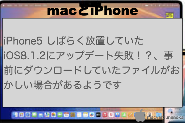 iPhone5 しばらく放置していた iOS8.1.2にアップデート失敗！？、事前にダウンロードしていたファイルがおかしい場合があるようですのイメージ
