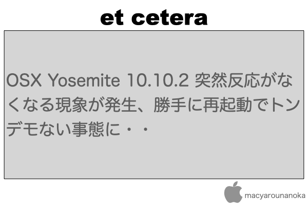 OSX Yosemite 10.10.2 突然反応がなくなる現象が発生、勝手に再起動でトンデモない事態に・・のイメージ