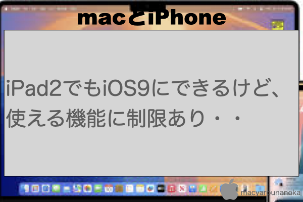 iPad2でもiOS9にできるけど、使える機能に制限あり・・のイメージ