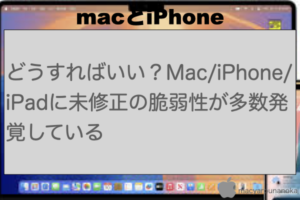 どうすればいい？Mac/iPhone/iPadに未修正の脆弱性が多数発覚しているのイメージ