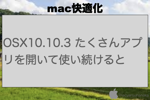 OSX10.10.3 たくさんアプリを開いて使い続けるとのイメージ