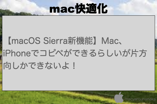 【macOS Sierra新機能】Mac、iPhoneでコピペができるらしいが片方向しかできないよ！のイメージ