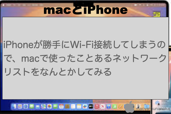iPhoneが勝手にWi-Fi接続してしまうので、macで使ったことあるネットワークリストをなんとかしてみるのイメージ
