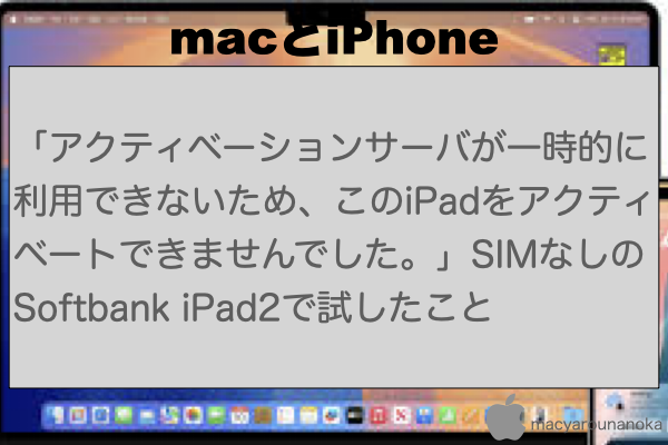 「アクティベーションサーバが一時的に利用できないため、このiPadをアクティベートできませんでした。」SIMなしのSoftbank iPad2で試したことのイメージ