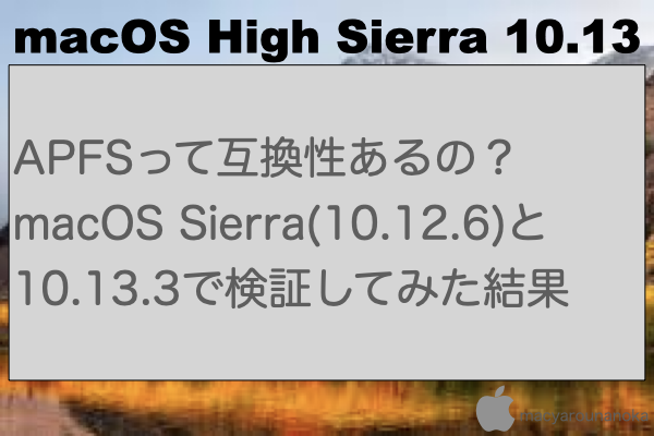 APFSって互換性あるの？macOS Sierra(10.12.6)と10.13.3で検証してみた結果のイメージ