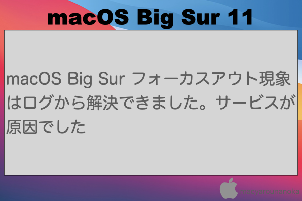 macOS Big Sur フォーカスアウト現象はログから解決できました。サービスが原因でしたのイメージ
