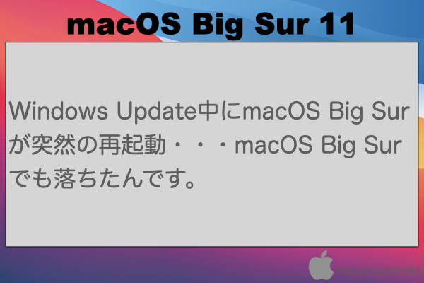 Windows Update中にmacOS Big Surが突然の再起動・・・macOS Big Surでも落ちたんです。のイメージ