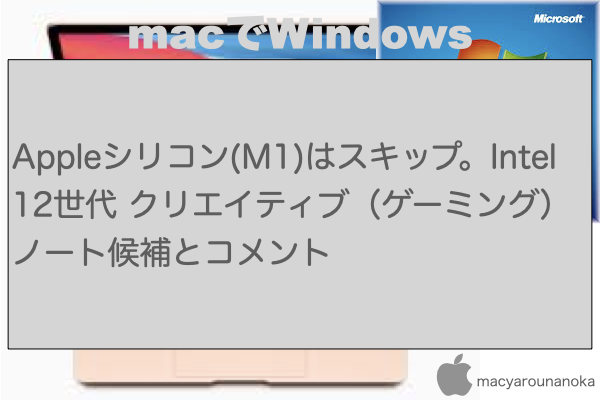Appleシリコン(M1)はスキップ。Intel 12世代 クリエイティブ（ゲーミング）ノート候補とコメントのイメージ