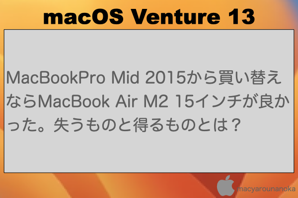 MacBookPro Mid 2015から買い替えならMacBook Air M2 15インチが良かった。失うものと得るものとは？のイメージ