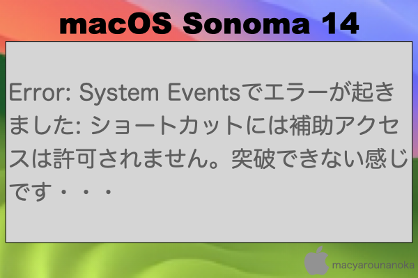 Error: System Eventsでエラーが起きました: ショートカットには補助アクセスは許可されません。突破できない感じです・・・のイメージ