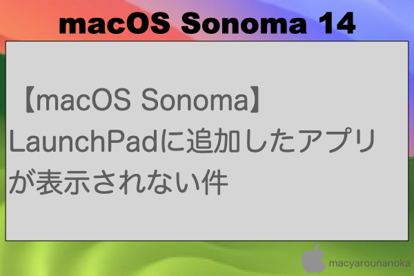 【macOS Sonoma】LaunchPadに追加したアプリが表示されない件のイメージ